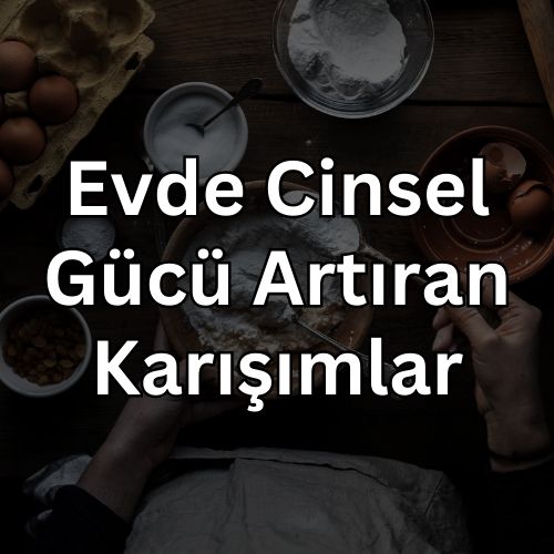 Evde Cinsel Gücü Artıran Karışımlar