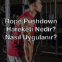 Rope Pushdown Hareketi Nedir? Nasıl Uygulanır?